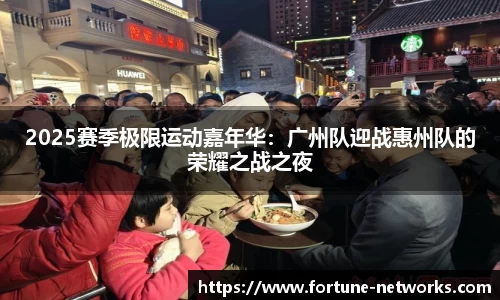 2025赛季极限运动嘉年华：广州队迎战惠州队的荣耀之战之夜