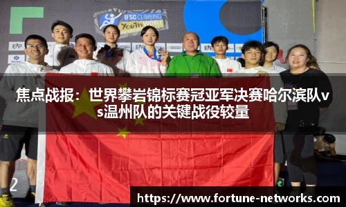 焦点战报：世界攀岩锦标赛冠亚军决赛哈尔滨队vs温州队的关键战役较量