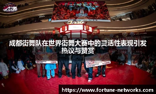 成都街舞队在世界街舞大赛中的灵活性表现引发热议与赞赏