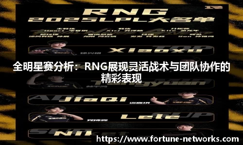 全明星赛分析：RNG展现灵活战术与团队协作的精彩表现