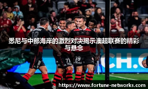 悉尼与中部海岸的激烈对决揭示澳超联赛的精彩与悬念